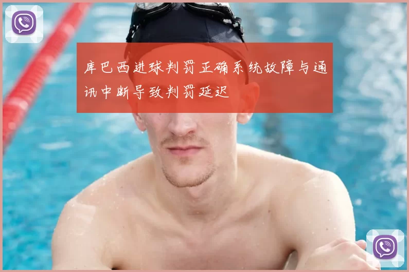 库巴西进球判罚正确系统故障与通讯中断导致判罚延迟