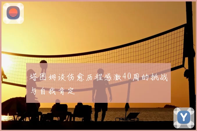 塔图姆谈伤愈历程感激40周的挑战与自我肯定