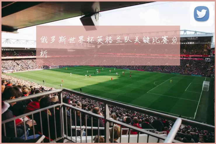 俄罗斯世界杯英格兰队关键比赛分析