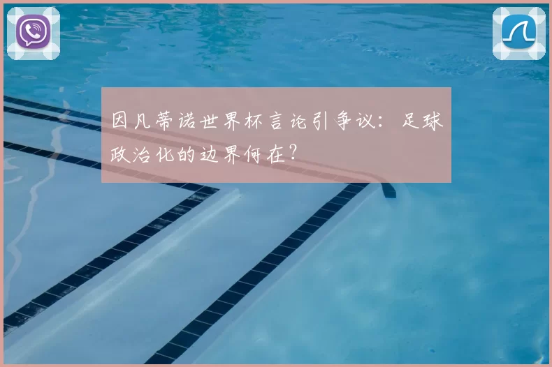 因凡蒂诺世界杯言论引争议：足球政治化的边界何在？