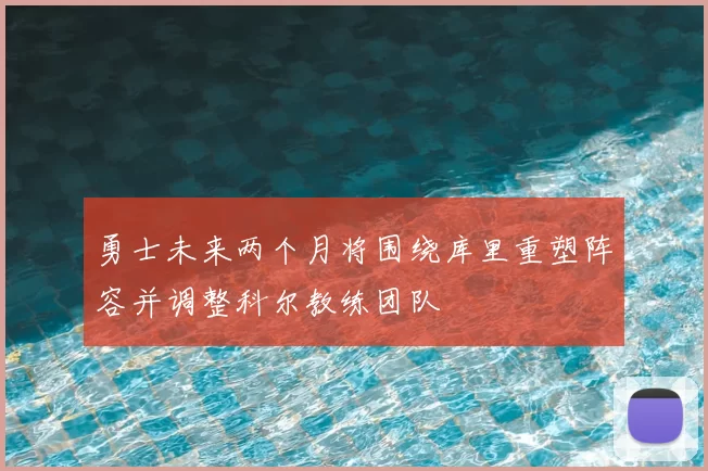勇士未来两个月将围绕库里重塑阵容并调整科尔教练团队