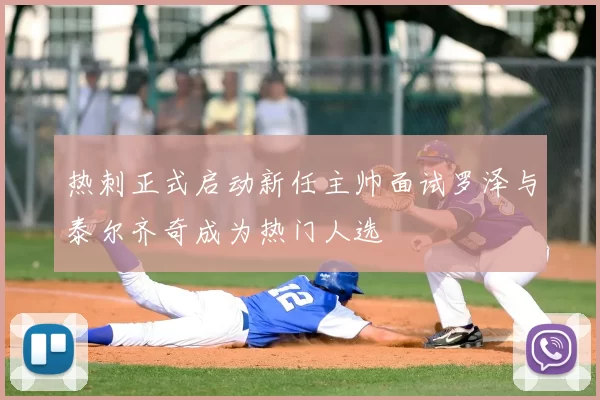 热刺正式启动新任主帅面试罗泽与泰尔齐奇成为热门人选