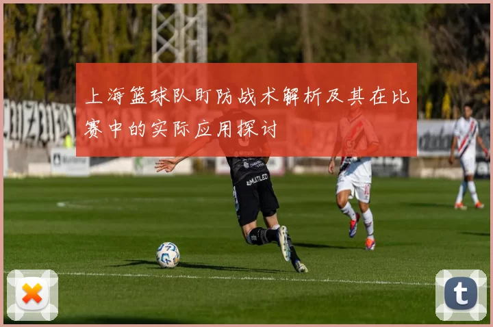 上海篮球队盯防战术解析及其在比赛中的实际应用探讨