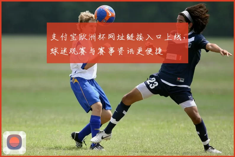 支付宝欧洲杯网址链接入口上线，球迷观赛与赛事资讯更便捷