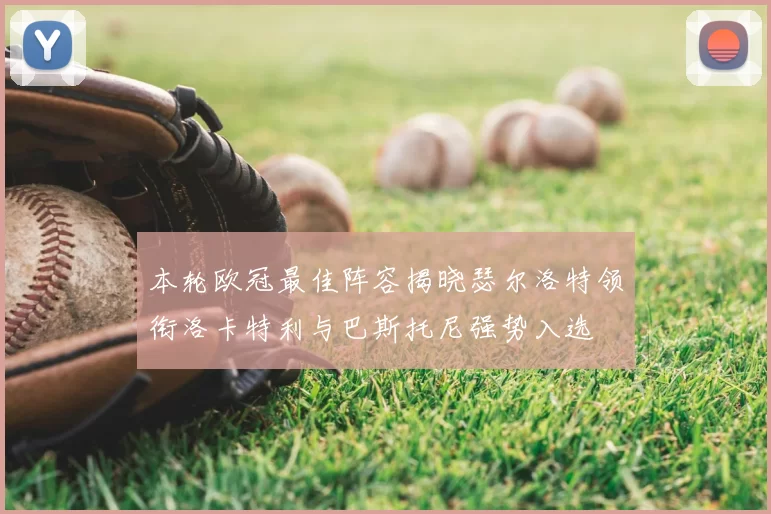 本轮欧冠最佳阵容揭晓瑟尔洛特领衔洛卡特利与巴斯托尼强势入选