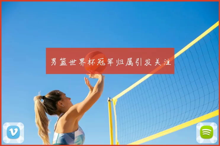 男篮世界杯冠军归属引发关注