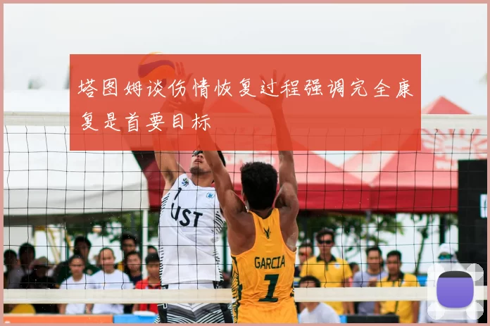 塔图姆谈伤情恢复过程强调完全康复是首要目标