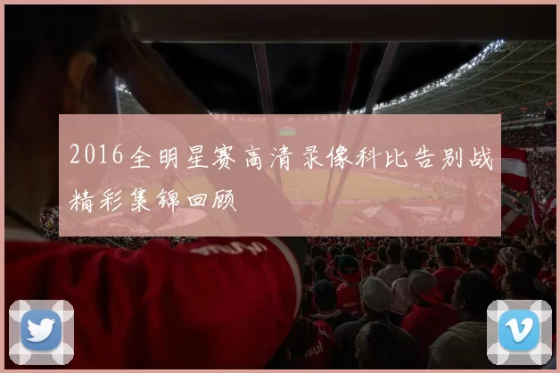 2016全明星赛高清录像科比告别战精彩集锦回顾