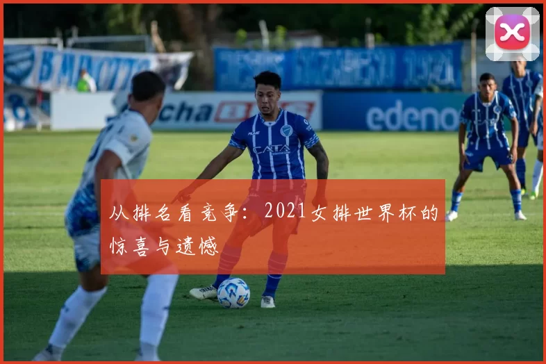 从排名看竞争：2021女排世界杯的惊喜与遗憾