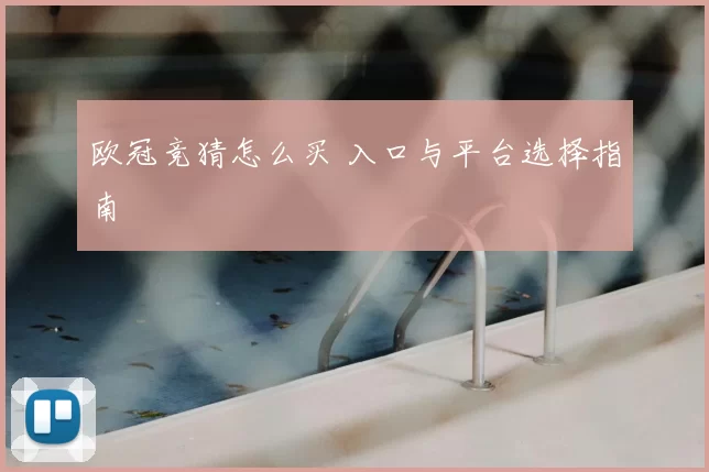 欧冠竞猜怎么买 入口与平台选择指南