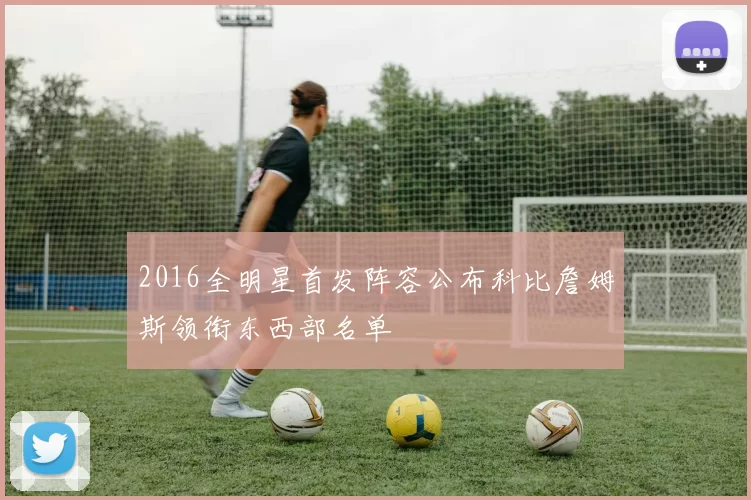 2016全明星首发阵容公布科比詹姆斯领衔东西部名单