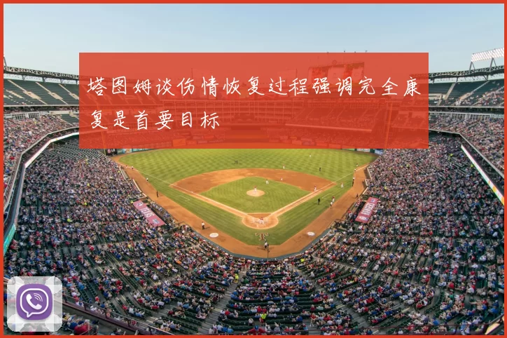 塔图姆谈伤情恢复过程强调完全康复是首要目标