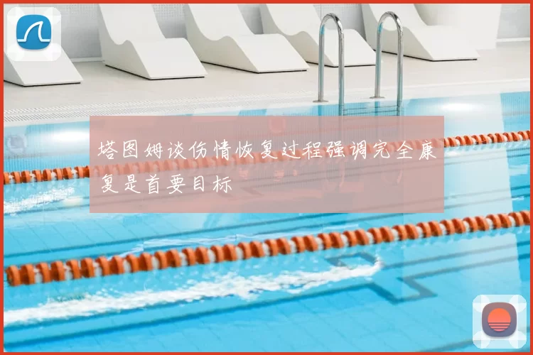 塔图姆谈伤情恢复过程强调完全康复是首要目标
