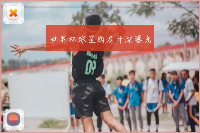 世界杯球星购房计划曝光
