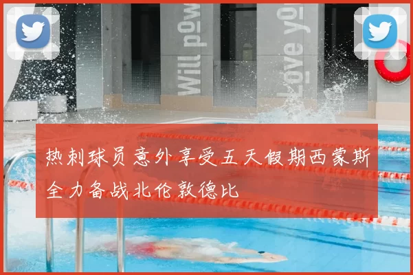 热刺球员意外享受五天假期西蒙斯全力备战北伦敦德比