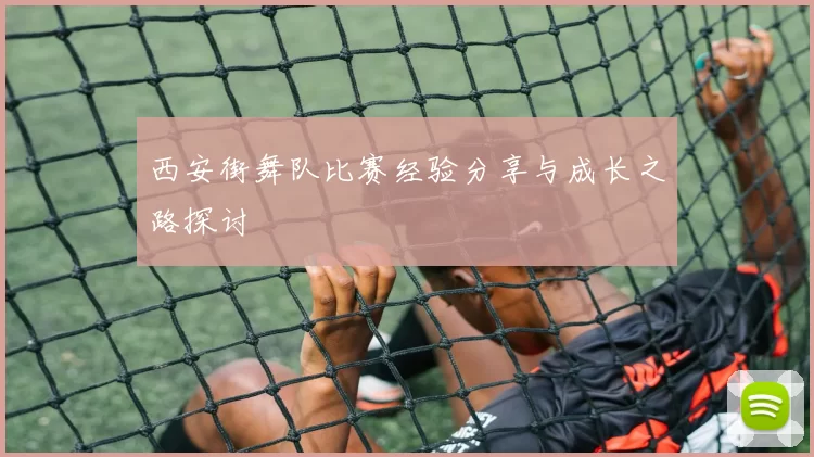西安街舞队比赛经验分享与成长之路探讨