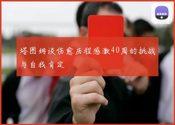 塔图姆谈伤愈历程感激40周的挑战与自我肯定