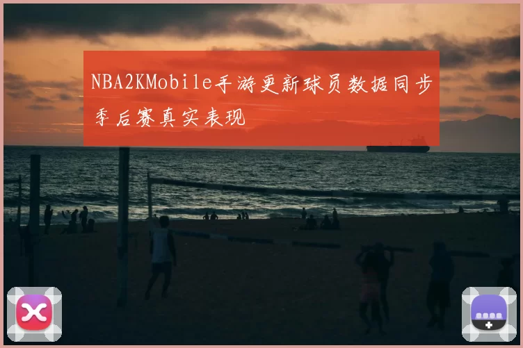 NBA2KMobile手游更新球员数据同步季后赛真实表现