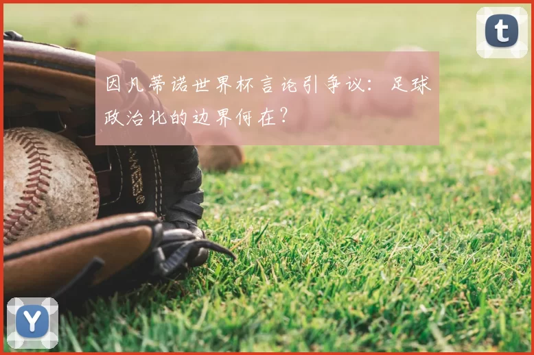 因凡蒂诺世界杯言论引争议：足球政治化的边界何在？