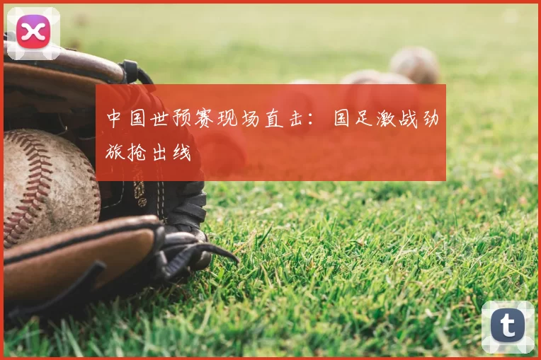 中国世预赛现场直击：国足激战劲旅抢出线