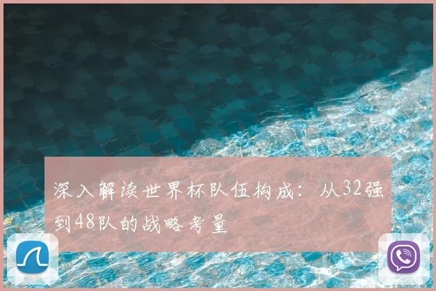 深入解读世界杯队伍构成:从32强到48队的战略考量