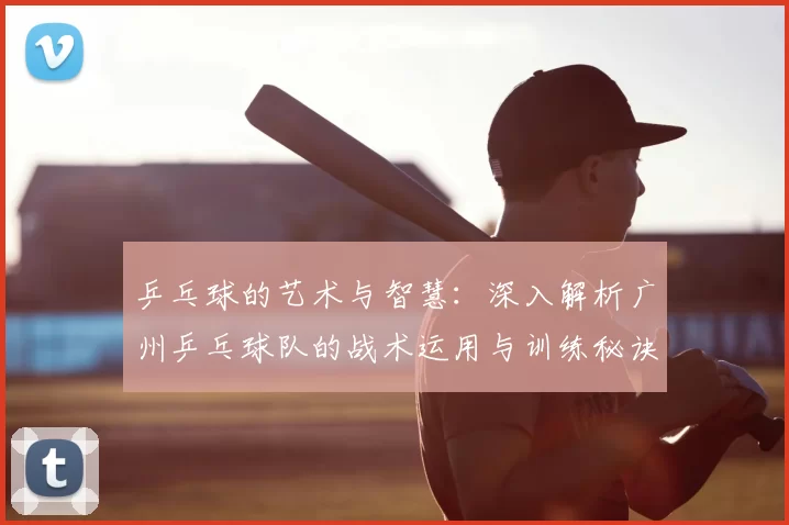 乒乓球的艺术与智慧：深入解析广州乒乓球队的战术运用与训练秘诀