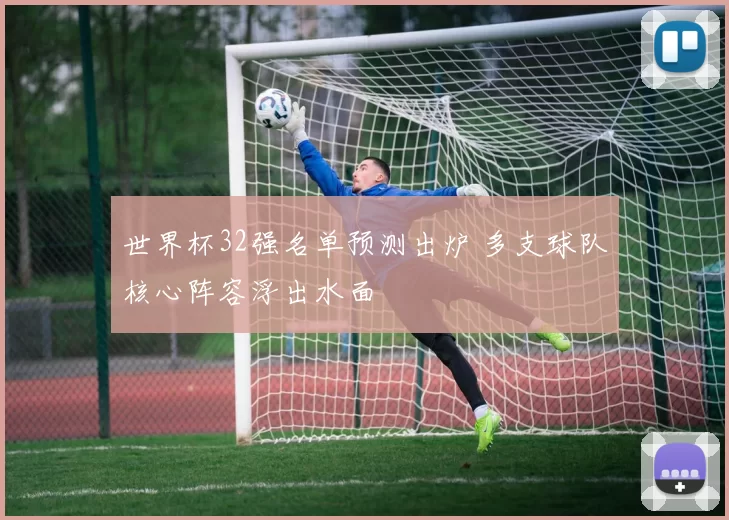 世界杯32强名单预测出炉 多支球队核心阵容浮出水面