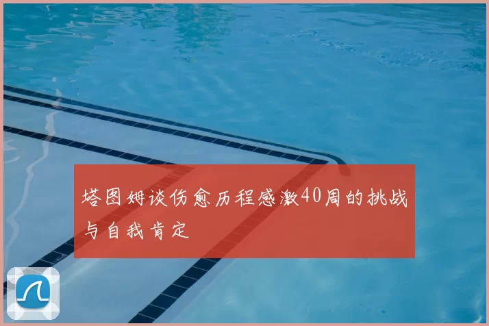 塔图姆谈伤愈历程感激40周的挑战与自我肯定