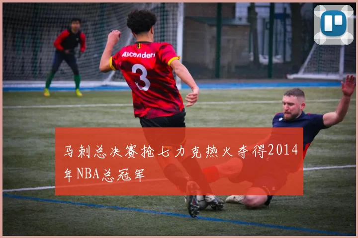 马刺总决赛抢七力克热火夺得2014年NBA总冠军