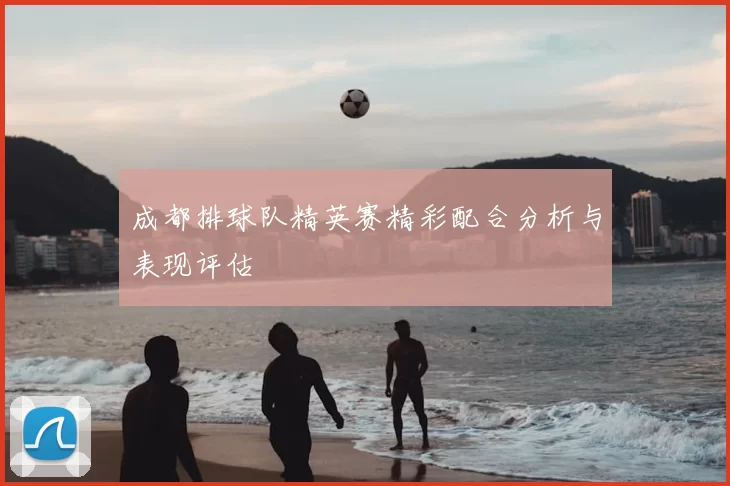 成都排球队精英赛精彩配合分析与表现评估