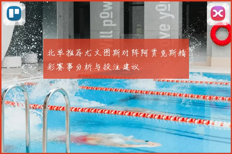 北单推荐尤文图斯对阵阿贾克斯精彩赛事分析与投注建议