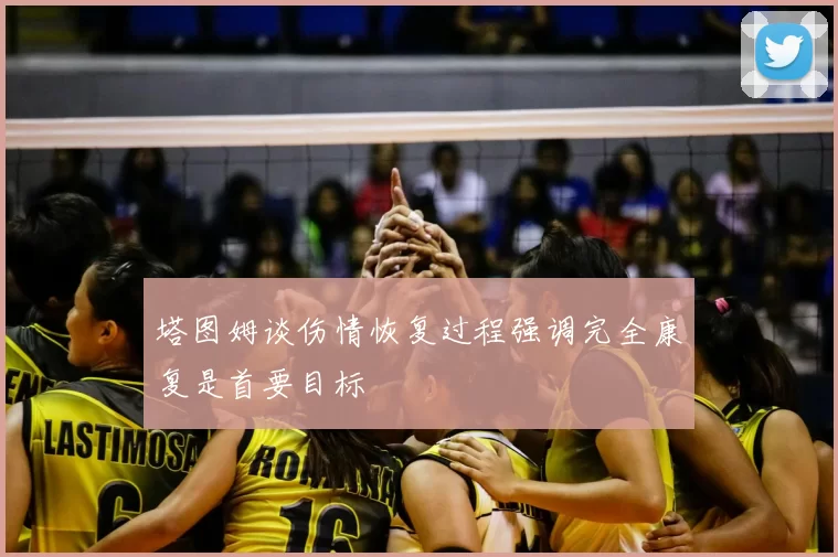 塔图姆谈伤情恢复过程强调完全康复是首要目标