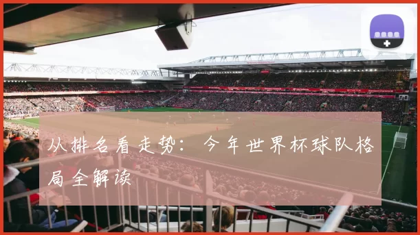 从排名看走势:今年世界杯球队格局全解读