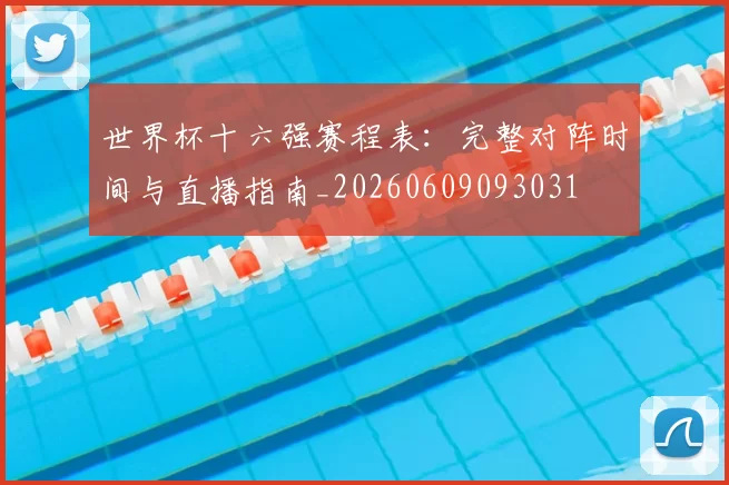 世界杯十六强赛程表：完整对阵时间与直播指南_20260609093031