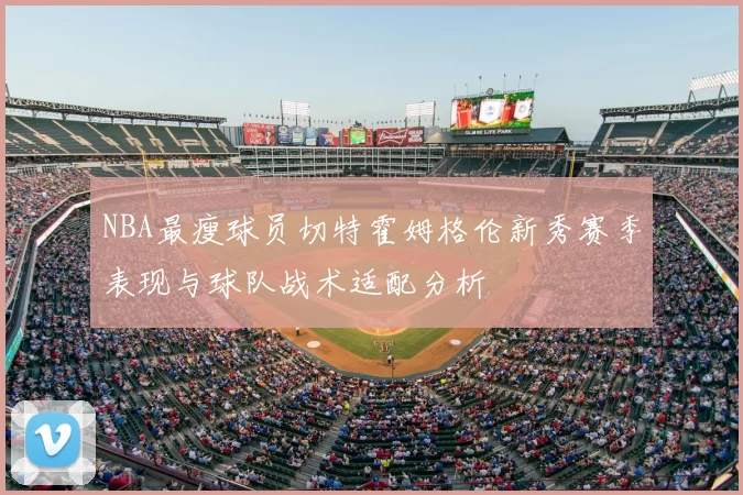 NBA最瘦球员切特霍姆格伦新秀赛季表现与球队战术适配分析