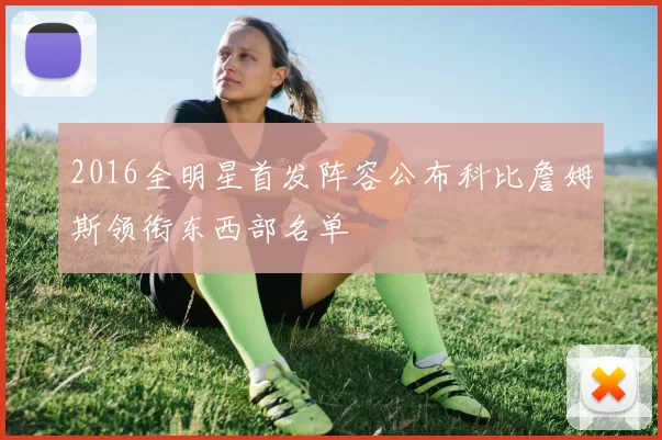 2016全明星首发阵容公布科比詹姆斯领衔东西部名单