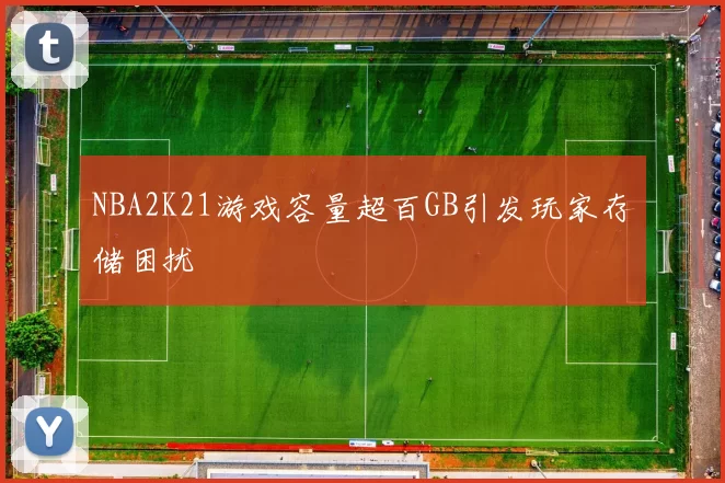 NBA2K21游戏容量超百GB引发玩家存储困扰
