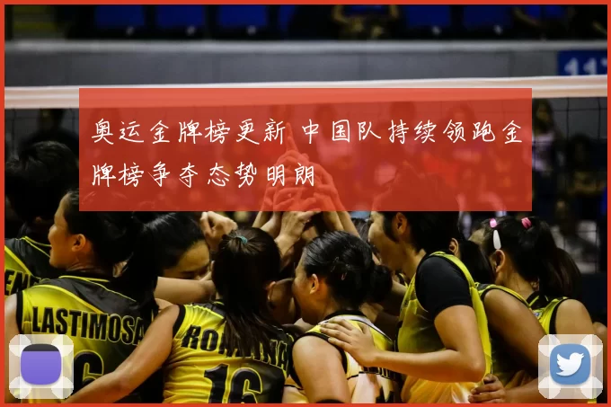 奥运金牌榜更新 中国队持续领跑金牌榜争夺态势明朗