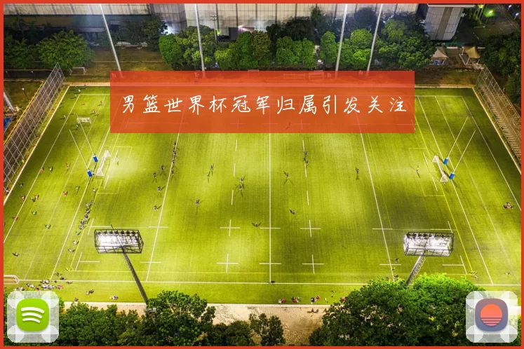 男篮世界杯冠军归属引发关注
