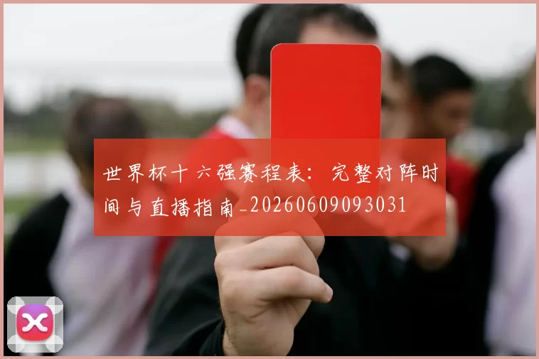 世界杯十六强赛程表:完整对阵时间与直播指南_20260609093031
