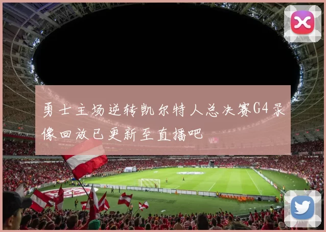 勇士主场逆转凯尔特人总决赛G4录像回放已更新至直播吧