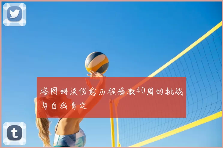 塔图姆谈伤愈历程感激40周的挑战与自我肯定