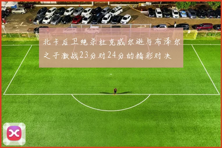 北卡后卫绝杀杜克威尔逊与布泽尔之子激战23分对24分的精彩对决