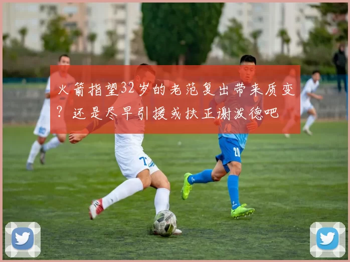 火箭指望32岁的老范复出带来质变?还是尽早引援或扶正谢泼德吧