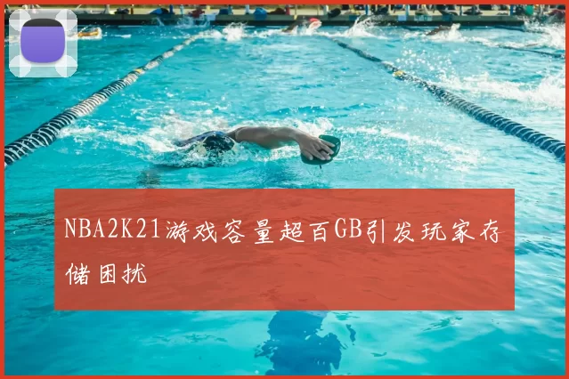 NBA2K21游戏容量超百GB引发玩家存储困扰