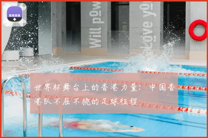 世界杯舞台上的香港力量：中国香港队不屈不挠的足球征程