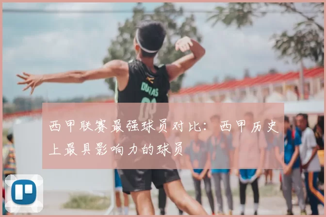 西甲联赛最强球员对比：西甲历史上最具影响力的球员