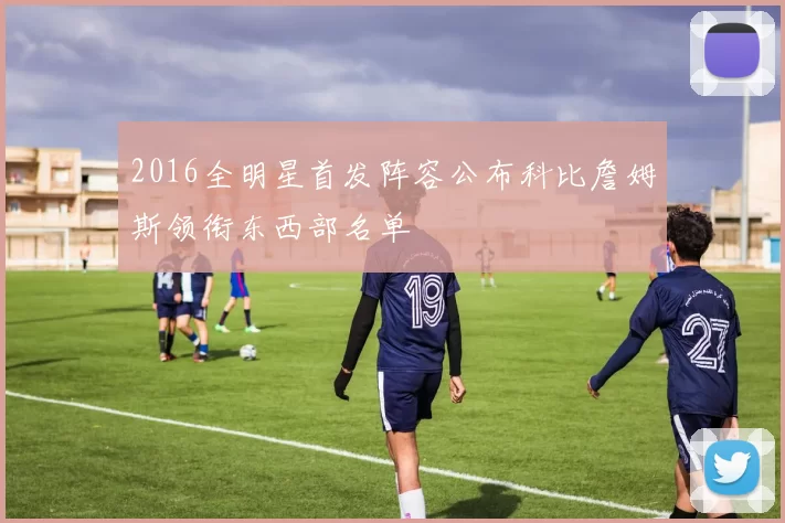 2016全明星首发阵容公布科比詹姆斯领衔东西部名单