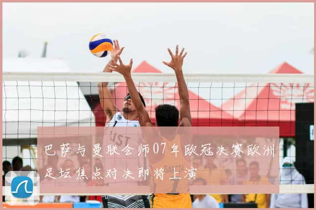 巴萨与曼联会师07年欧冠决赛欧洲足坛焦点对决即将上演