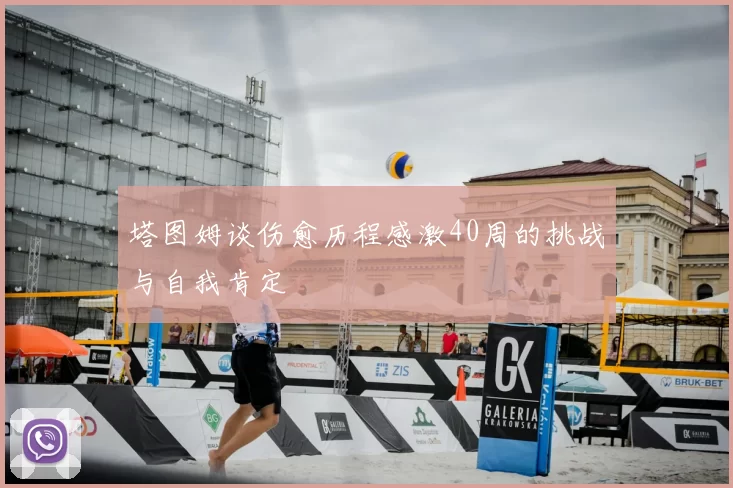 塔图姆谈伤愈历程感激40周的挑战与自我肯定